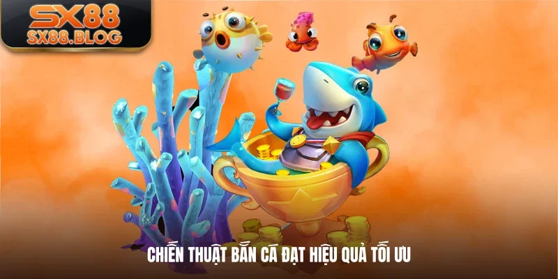 Chiến thuật bắn cá đạt hiệu quả tối ưu