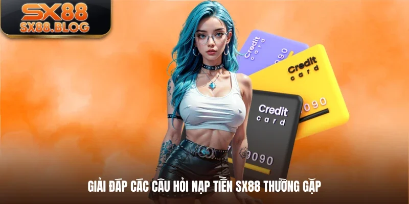 Giải đáp các câu hỏi nạp tiền SX88 thường gặp