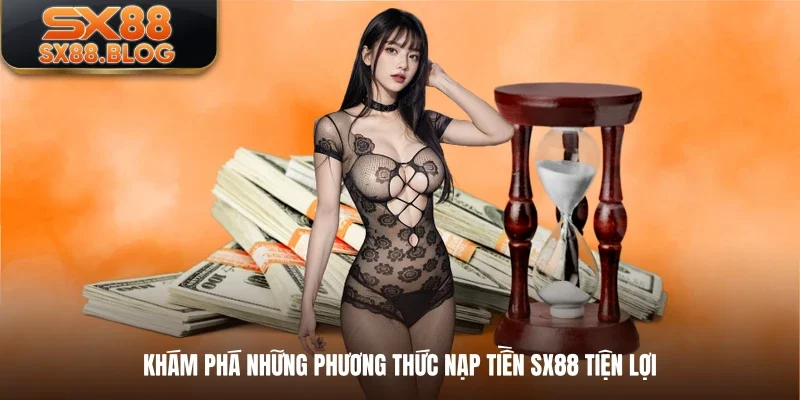 Khám phá những phương thức nạp tiền SX88 tiện lợi