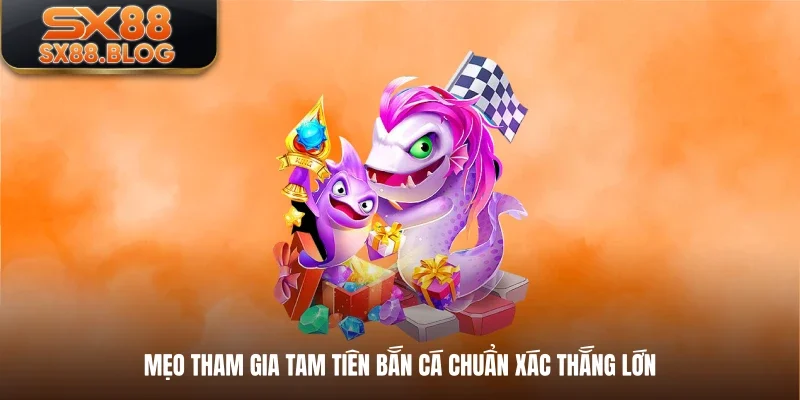 Mẹo tham gia tam tiên bắn cá chuẩn xác thắng lớn