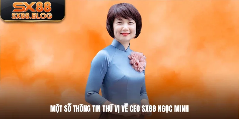 Một số thông tin thú vị về CEO SX88 Ngọc Minh