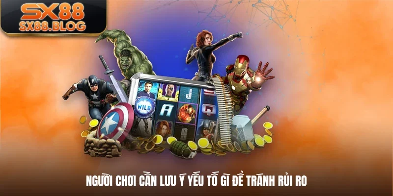 Người chơi cần lưu ý yếu tố gì để tránh rủi ro